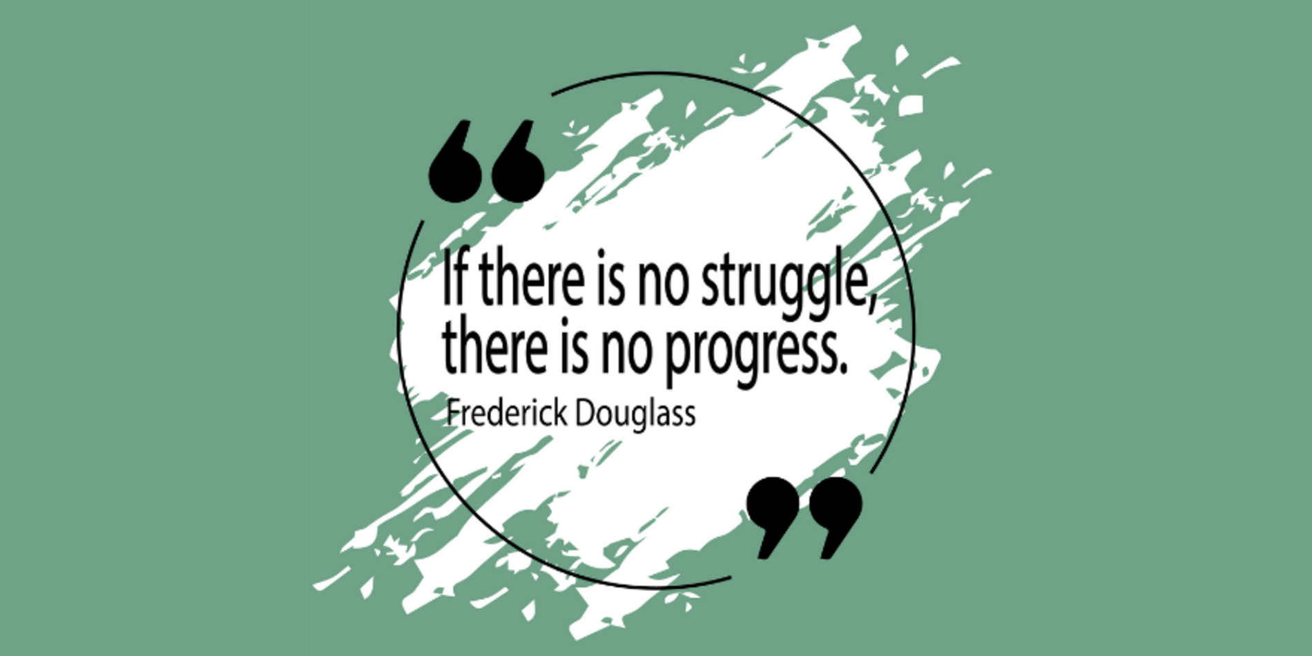 "If there is no struggle, there is no progress." - Frederick Douglas
